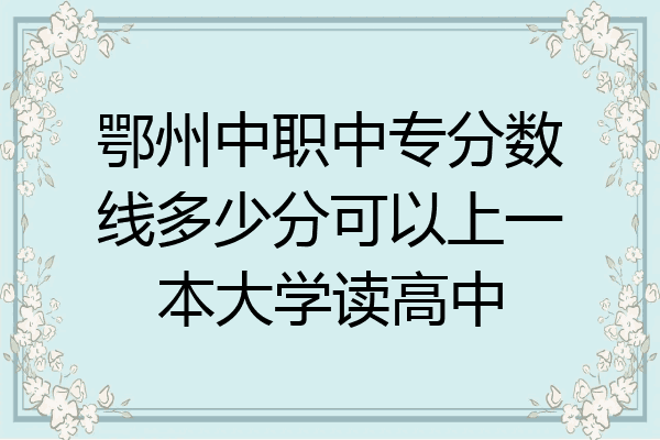 鄂州中职中专分数线多少分可以上一本大学读高中