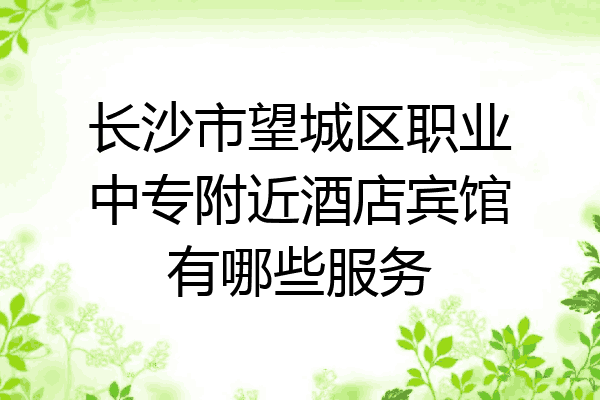 长沙市望城区职业中专附近酒店宾馆有哪些服务