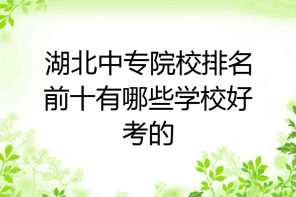 湖北中专院校排名前十有哪些学校好考的