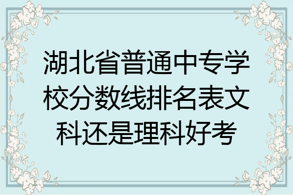湖北省普通中专学校分数线排名表文科还是理科好考