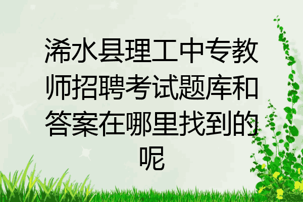 浠水县理工中专教师招聘考试题库和答案在哪里找到的呢