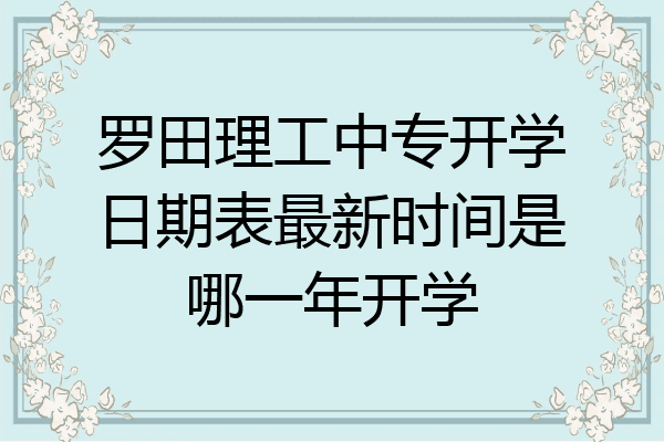 罗田理工中专开学日期表最新时间是哪一年开学