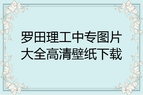 罗田理工中专图片大全高清壁纸下载