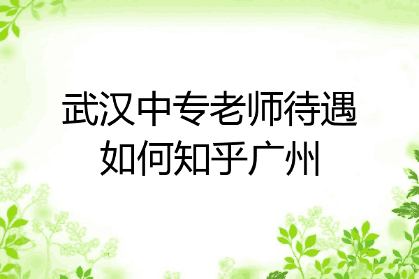 武汉中专老师待遇如何知乎广州