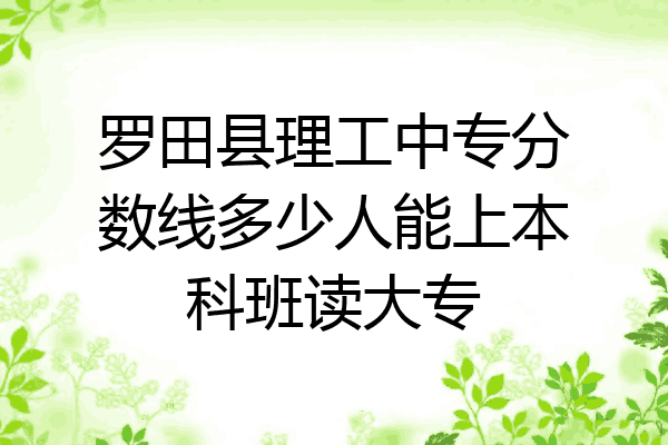 罗田县理工中专分数线多少人能上本科班读大专