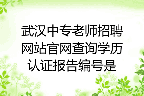 武汉中专老师招聘网站官网查询学历认证报告编号是