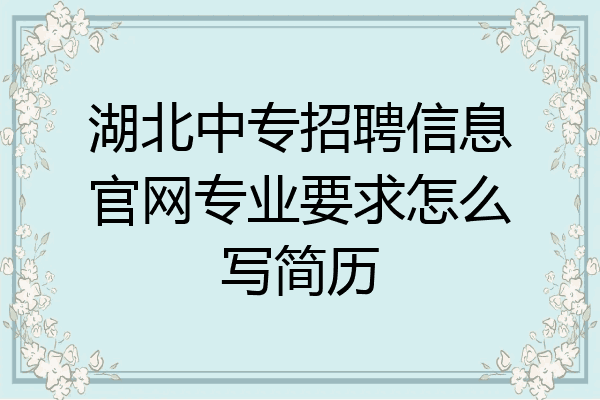 湖北中专招聘信息官网专业要求怎么写简历