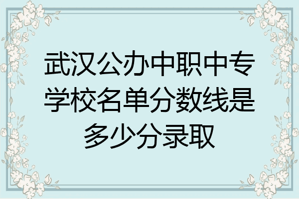 武汉公办中职中专学校名单分数线是多少分录取