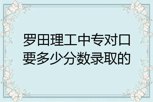 罗田理工中专对口要多少分数录取的