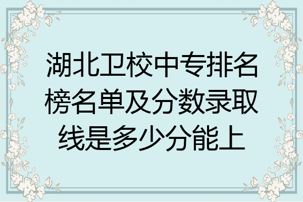 湖北卫校中专排名榜名单及分数录取线是多少分能上
