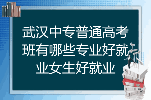 武汉中专普通高考班有哪些专业好就业女生好就业