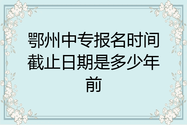 鄂州中专报名时间截止日期是多少年前