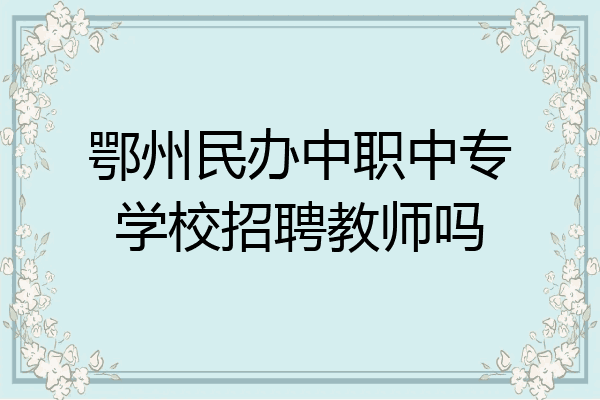鄂州民办中职中专学校招聘教师吗