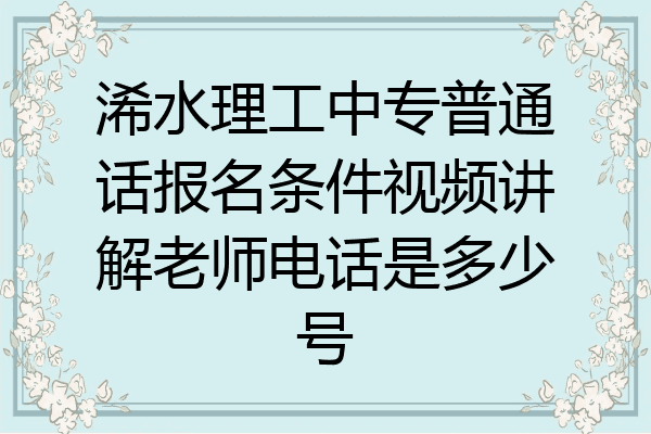 浠水理工中专普通话报名条件视频讲解老师电话是多少号