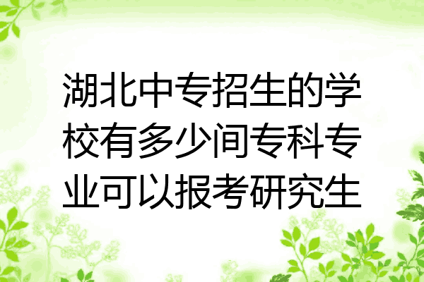 湖北中专招生的学校有多少间专科专业可以报考研究生