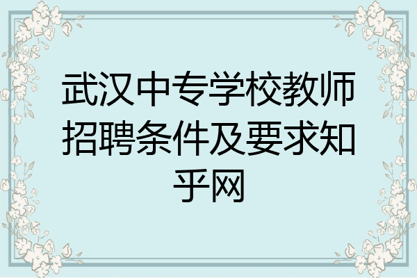 武汉中专学校教师招聘条件及要求知乎网