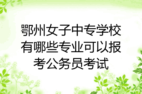 鄂州女子中专学校有哪些专业可以报考公务员考试