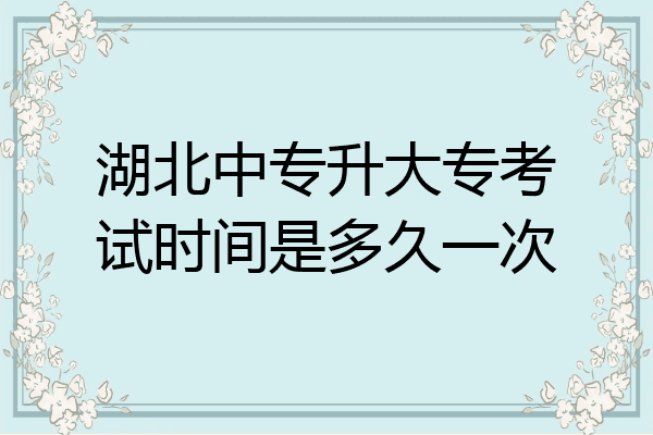 湖北中专升大专考试时间是多久一次