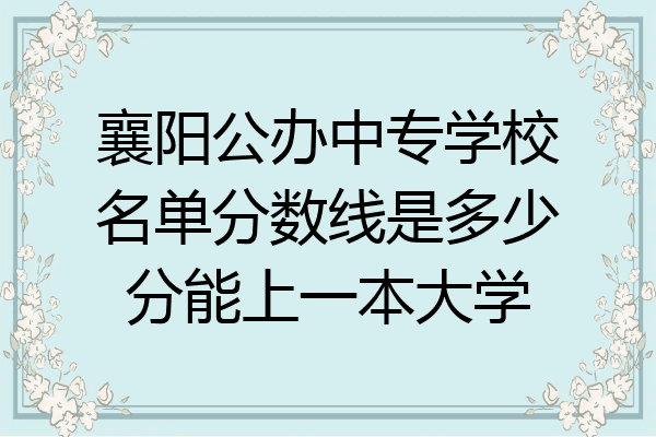 襄阳公办中专学校名单分数线是多少分能上一本大学