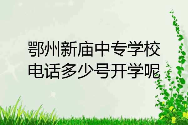 鄂州新庙中专学校电话多少号开学呢
