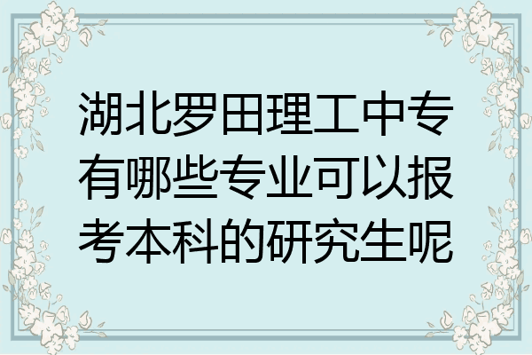 湖北罗田理工中专有哪些专业可以报考本科的研究生呢