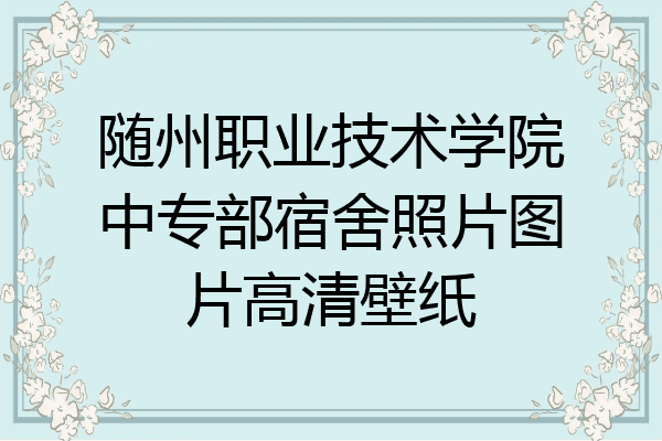 随州职业技术学院中专部宿舍照片图片高清壁纸