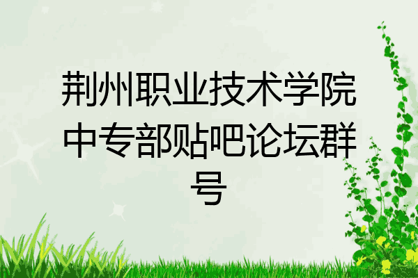 荆州职业技术学院中专部贴吧论坛群号