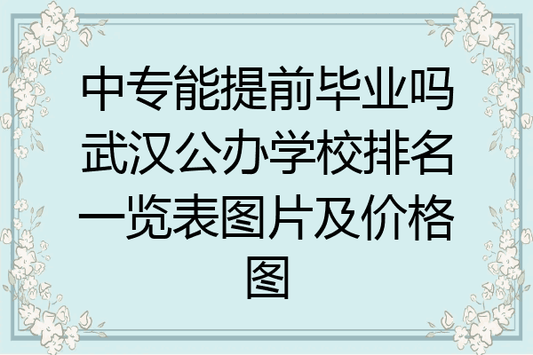 中专能提前毕业吗武汉公办学校排名一览表图片及价格图