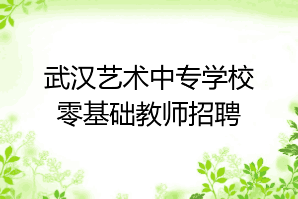 武汉艺术中专学校零基础教师招聘