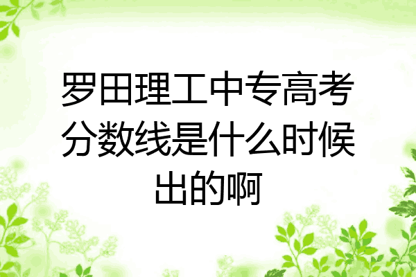 罗田理工中专高考分数线是什么时候出的啊