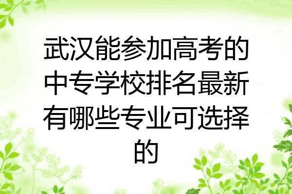 武汉能参加高考的中专学校排名最新有哪些专业可选择的