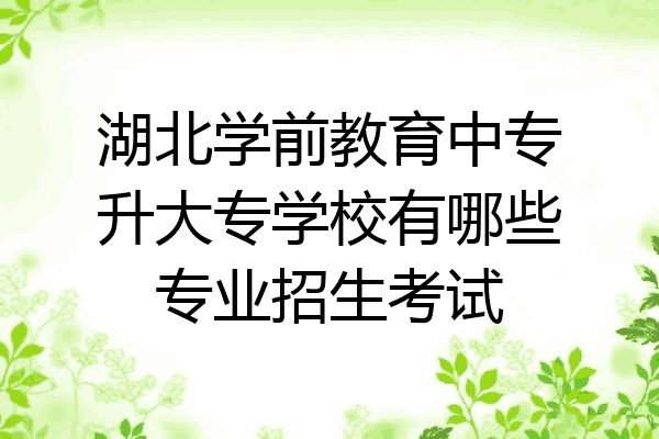 湖北学前教育中专升大专学校有哪些专业招生考试