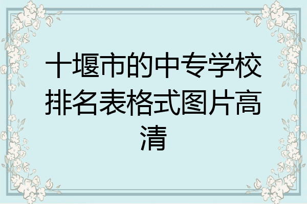 十堰市的中专学校排名表格式图片高清