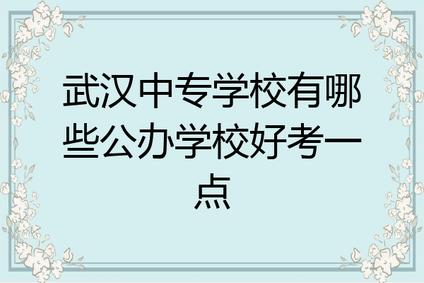 武汉中专学校有哪些公办学校好考一点