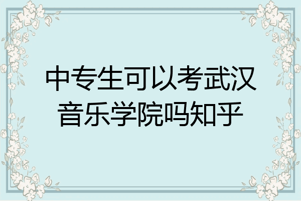 中专生可以考武汉音乐学院吗知乎
