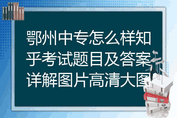 鄂州中专怎么样知乎考试题目及答案详解图片高清大图