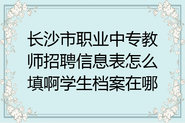 长沙市职业中专教师招聘信息表怎么填啊学生档案在哪