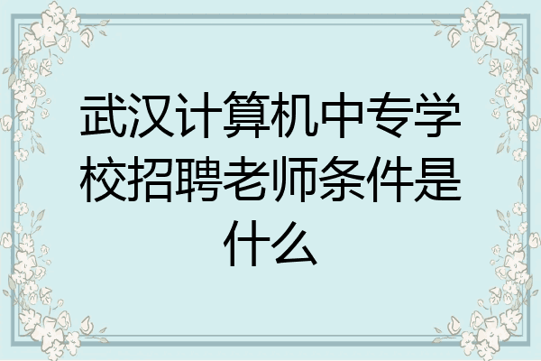 武汉计算机中专学校招聘老师条件是什么