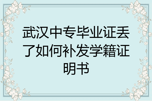武汉中专毕业证丢了如何补发学籍证明书