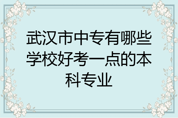 武汉市中专有哪些学校好考一点的本科专业