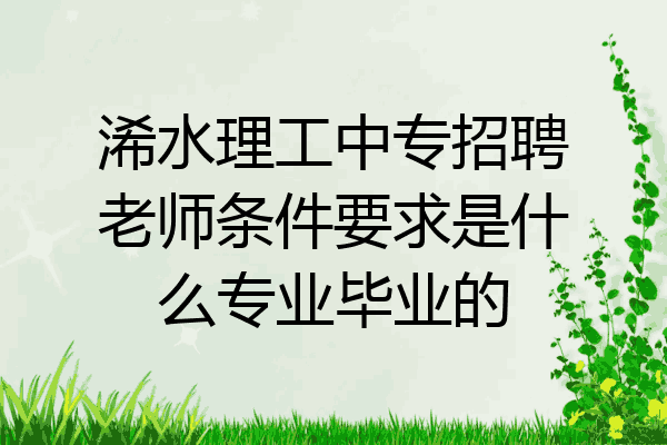 浠水理工中专招聘老师条件要求是什么专业毕业的