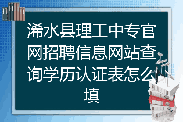 浠水县理工中专官网招聘信息网站查询学历认证表怎么填