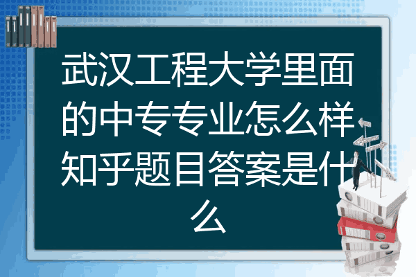 武汉工程大学里面的中专专业怎么样知乎题目答案是什么