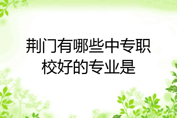 荆门有哪些中专职校好的专业是