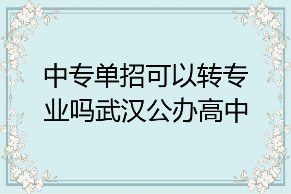 中专单招可以转专业吗武汉公办高中