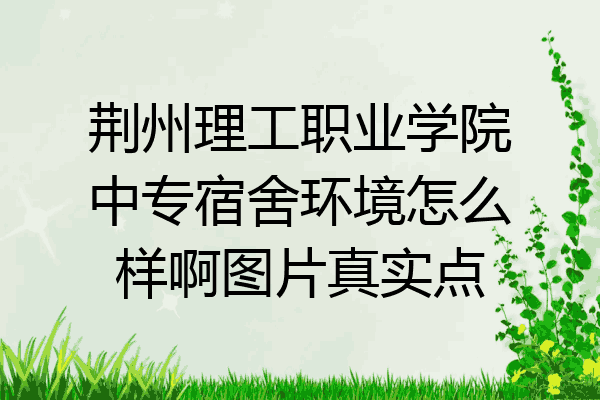 荆州理工职业学院中专宿舍环境怎么样啊图片真实点