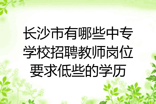 长沙市有哪些中专学校招聘教师岗位要求低些的学历