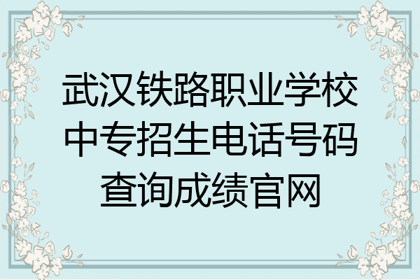 武汉铁路职业学校中专招生电话号码查询成绩官网