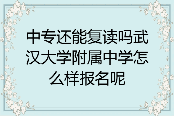 中专还能复读吗武汉大学附属中学怎么样报名呢
