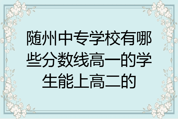 随州中专学校有哪些分数线高一的学生能上高二的